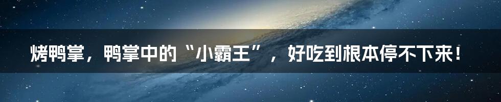 烤鸭掌，鸭掌中的“小霸王”，好吃到根本停不下来！