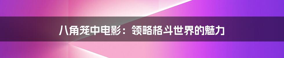 八角笼中电影：领略格斗世界的魅力