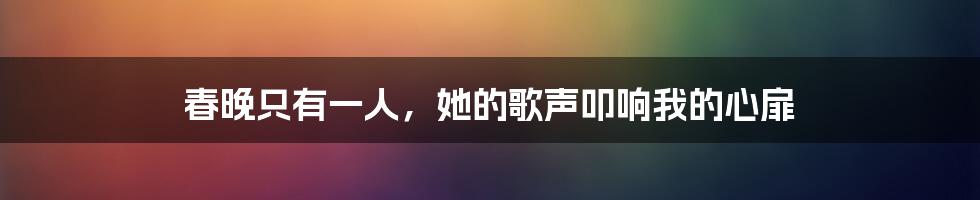 春晚只有一人，她的歌声叩响我的心扉