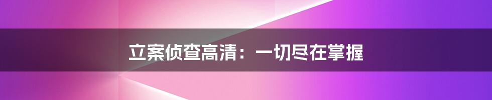 立案侦查高清：一切尽在掌握