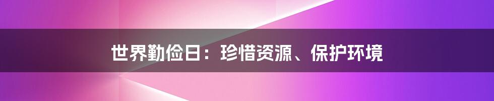 世界勤俭日：珍惜资源、保护环境