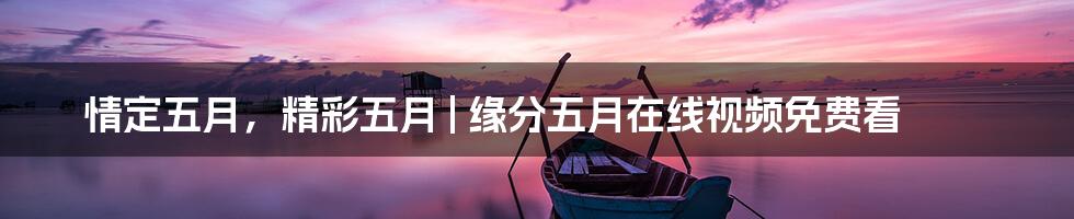 情定五月，精彩五月 | 缘分五月在线视频免费看