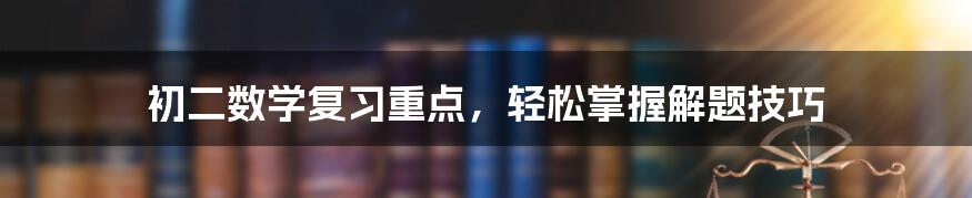 初二数学复习重点，轻松掌握解题技巧