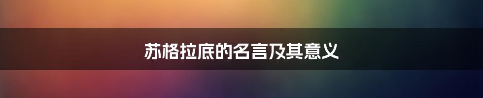 苏格拉底的名言及其意义