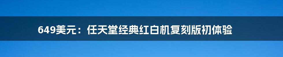 649美元：任天堂经典红白机复刻版初体验