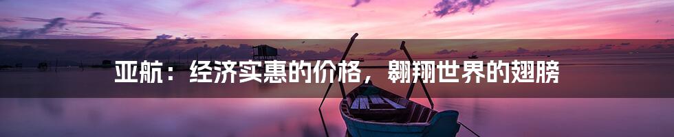 亚航：经济实惠的价格，翱翔世界的翅膀