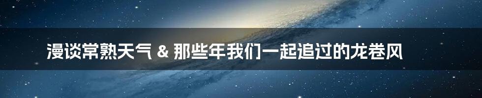 漫谈常熟天气 & 那些年我们一起追过的龙卷风