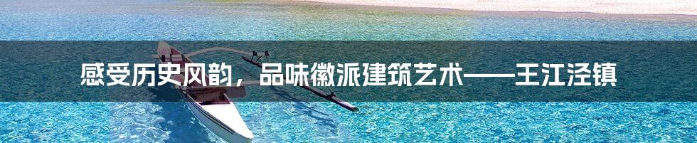 感受历史风韵，品味徽派建筑艺术——王江泾镇