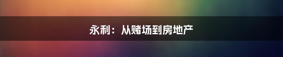 永利：从赌场到房地产