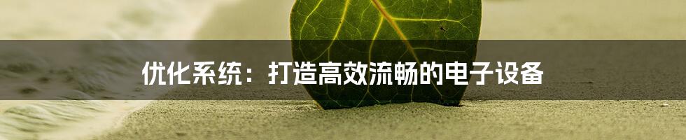 优化系统：打造高效流畅的电子设备