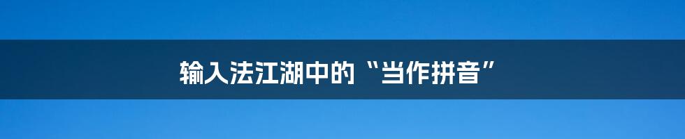 输入法江湖中的“当作拼音”