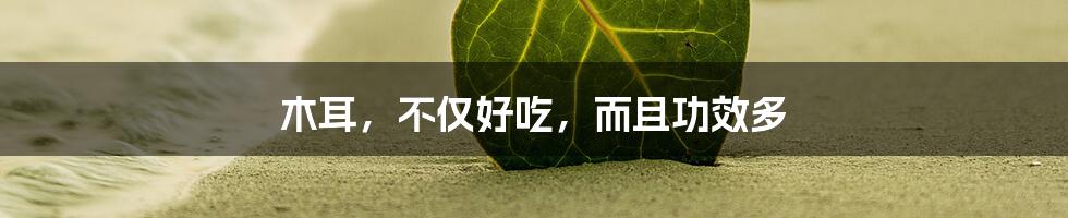 木耳，不仅好吃，而且功效多