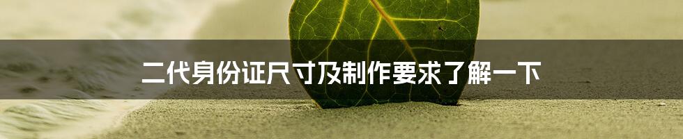 二代身份证尺寸及制作要求了解一下