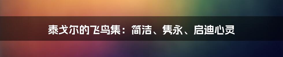 泰戈尔的飞鸟集：简洁、隽永、启迪心灵