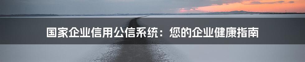 国家企业信用公信系统：您的企业健康指南