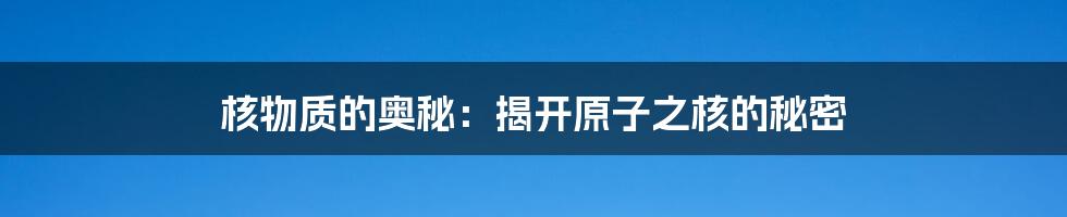 核物质的奥秘：揭开原子之核的秘密