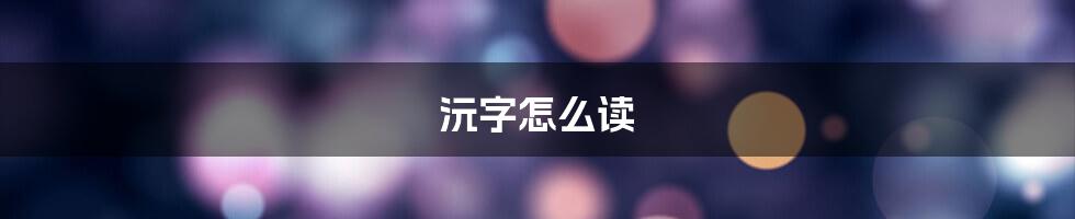 沅字怎么读