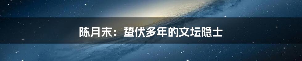 陈月末：蛰伏多年的文坛隐士