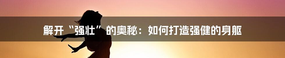 解开“强壮”的奥秘：如何打造强健的身躯