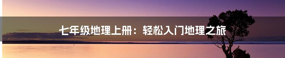 七年级地理上册：轻松入门地理之旅