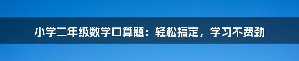 小学二年级数学口算题：轻松搞定，学习不费劲