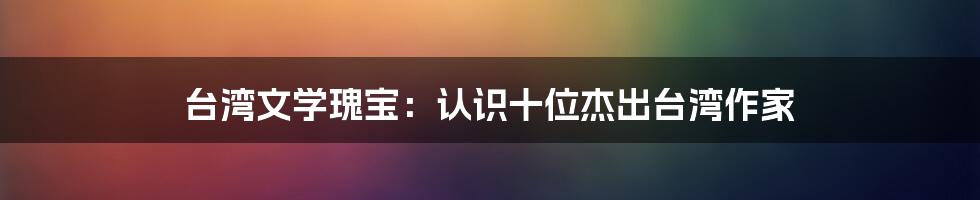 台湾文学瑰宝：认识十位杰出台湾作家