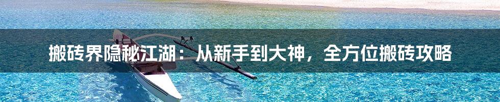 搬砖界隐秘江湖：从新手到大神，全方位搬砖攻略