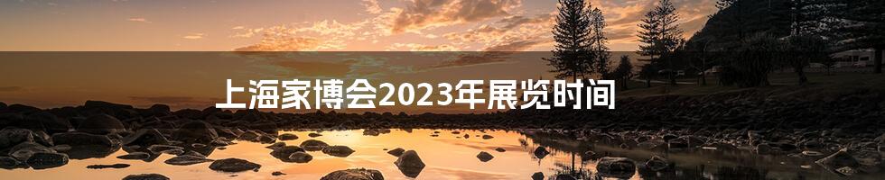 上海家博会2023年展览时间