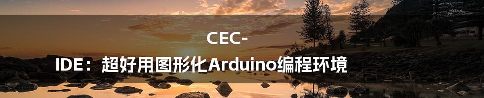 CEC-IDE：超好用图形化Arduino编程环境