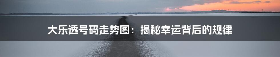 大乐透号码走势图：揭秘幸运背后的规律