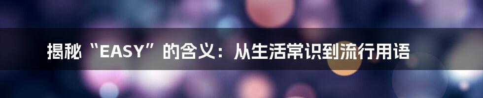 揭秘“EASY”的含义：从生活常识到流行用语