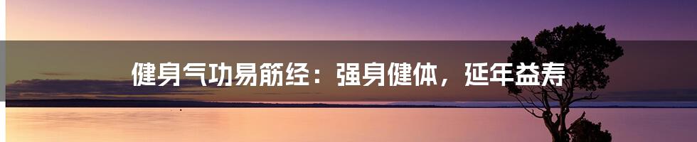 健身气功易筋经：强身健体，延年益寿