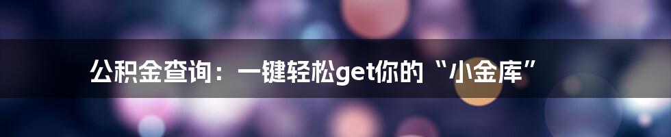 公积金查询：一键轻松get你的“小金库”