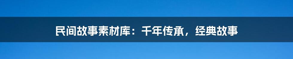 民间故事素材库：千年传承，经典故事