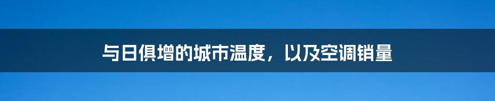 与日俱增的城市温度，以及空调销量