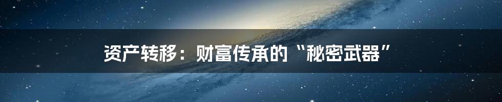 资产转移：财富传承的“秘密武器”