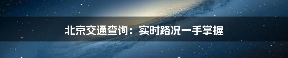 北京交通查询：实时路况一手掌握