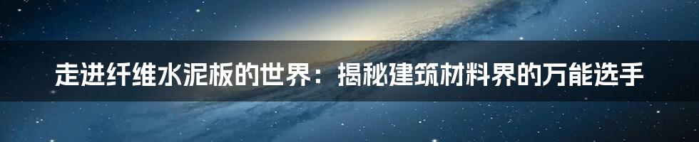 走进纤维水泥板的世界：揭秘建筑材料界的万能选手