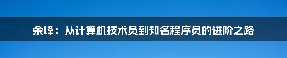 余峰：从计算机技术员到知名程序员的进阶之路