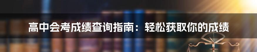 高中会考成绩查询指南：轻松获取你的成绩