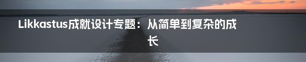 Likkastus成就设计专题：从简单到复杂的成长