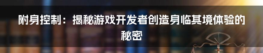 附身控制：揭秘游戏开发者创造身临其境体验的秘密