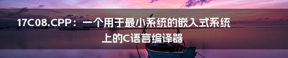 17C08.CPP：一个用于最小系统的嵌入式系统上的C语言编译器