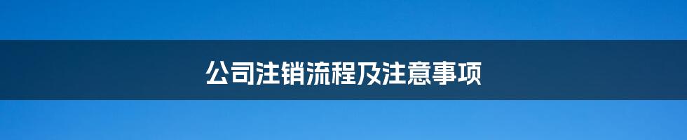 公司注销流程及注意事项