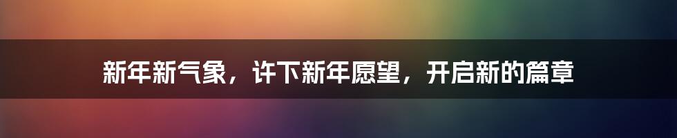 新年新气象，许下新年愿望，开启新的篇章