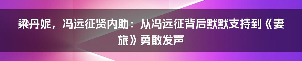 梁丹妮，冯远征贤内助：从冯远征背后默默支持到《妻旅》勇敢发声