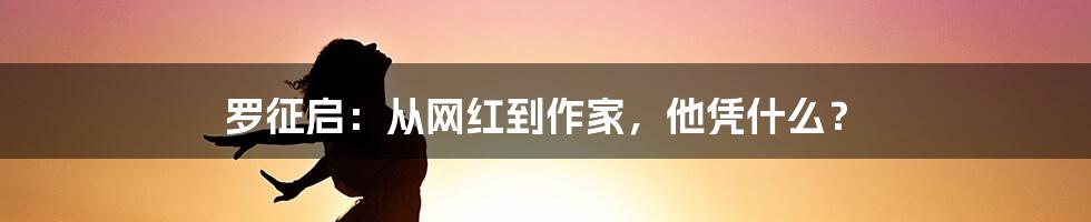 罗征启：从网红到作家，他凭什么？