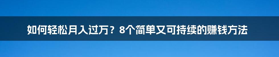 如何轻松月入过万？8个简单又可持续的赚钱方法