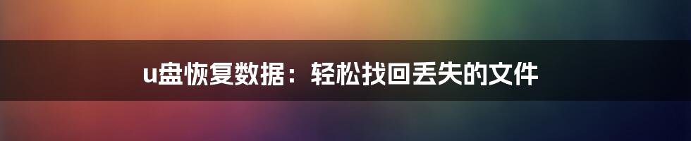 u盘恢复数据：轻松找回丢失的文件