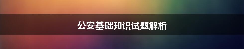 公安基础知识试题解析